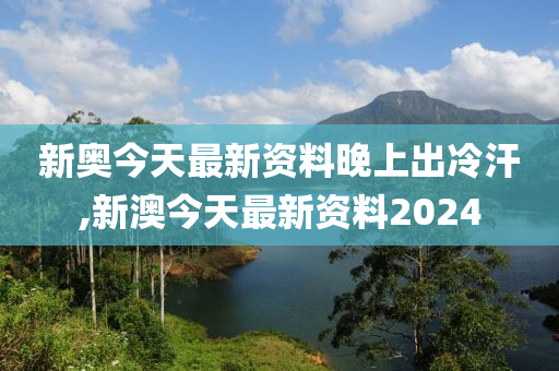 新澳今天最新资料晚上出冷汗,合作解答解释落实_AB版3.842