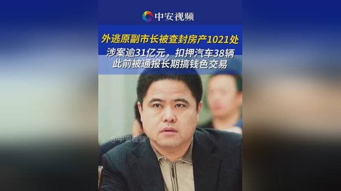 外逃副市长涉案超31亿，逃离喧嚣背后的亿万财富追踪与千余房产查封之路